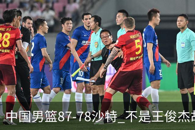 中国男篮87-78沙特 不是王俊杰胡金秋 他才是全场最佳 30+7带队起飞