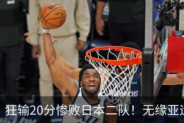 狂输20分惨败日本二队！无缘亚运会决赛，中国男篮时代彻底结束？