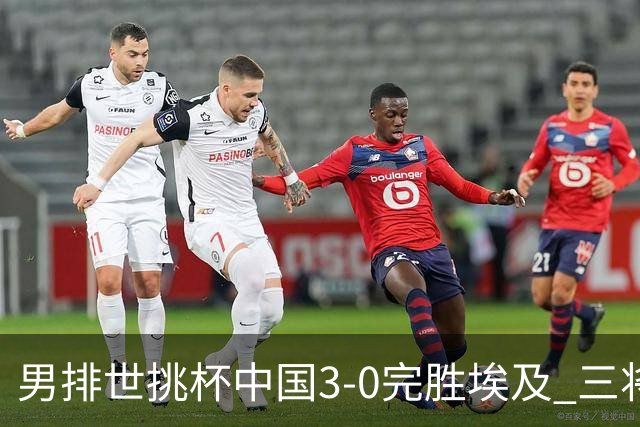 男排世挑杯中国3-0完胜埃及 三将上双率先进决赛