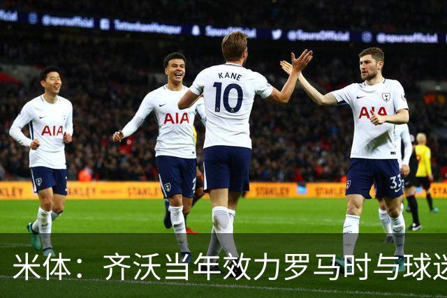 米体：齐沃当年效力罗马时与球迷结怨，如今以教练身份重返罗马